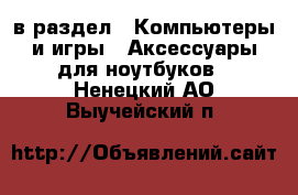  в раздел : Компьютеры и игры » Аксессуары для ноутбуков . Ненецкий АО,Выучейский п.